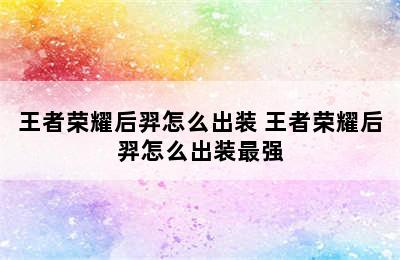 王者荣耀后羿怎么出装 王者荣耀后羿怎么出装最强